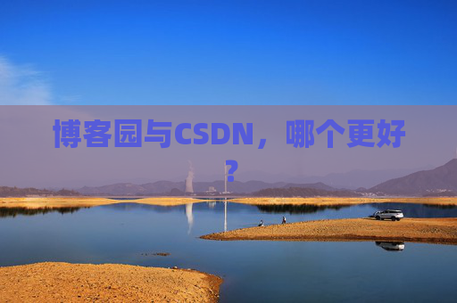 博客园与CSDN，哪个更好？